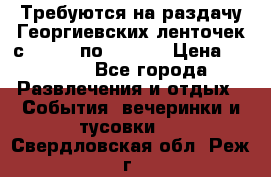 Требуются на раздачу Георгиевских ленточек с 30 .04 по 09.05. › Цена ­ 2 000 - Все города Развлечения и отдых » События, вечеринки и тусовки   . Свердловская обл.,Реж г.